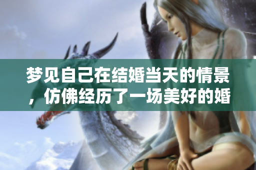 梦见自己在结婚当天的情景，仿佛经历了一场美好的婚礼梦境