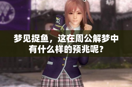 梦见捉鱼，这在周公解梦中有什么样的预兆呢？