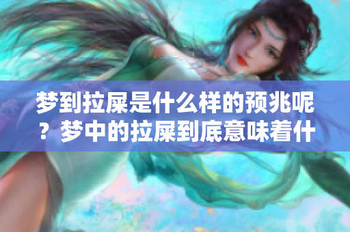 梦到拉屎是什么样的预兆呢？梦中的拉屎到底意味着什么呢？