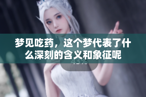 梦见吃药，这个梦代表了什么深刻的含义和象征呢