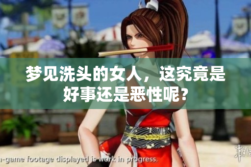 梦见洗头的女人，这究竟是好事还是恶性呢？
