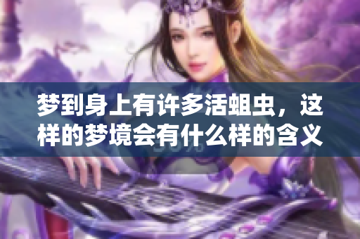 梦到身上有许多活蛆虫，这样的梦境会有什么样的含义呢