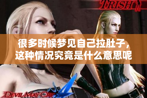 很多时候梦见自己拉肚子，这种情况究竟是什么意思呢