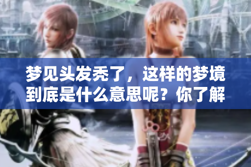 梦见头发秃了，这样的梦境到底是什么意思呢？你了解吗？