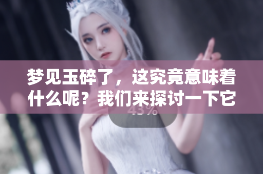 梦见玉碎了，这究竟意味着什么呢？我们来探讨一下它的寓意。