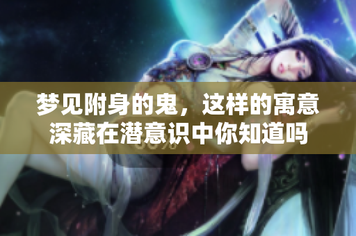 梦见附身的鬼，这样的寓意深藏在潜意识中你知道吗