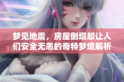 梦见地震，房屋倒塌却让人们安全无恙的奇特梦境解析