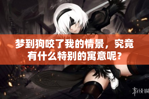 梦到狗咬了我的情景，究竟有什么特别的寓意呢？