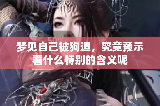 梦见自己被狗追，究竟预示着什么特别的含义呢
