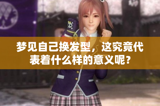 梦见自己换发型，这究竟代表着什么样的意义呢？