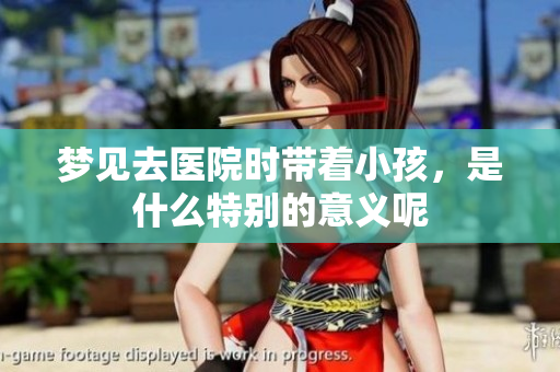 梦见去医院时带着小孩，是什么特别的意义呢