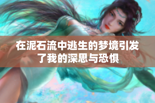 在泥石流中逃生的梦境引发了我的深思与恐惧