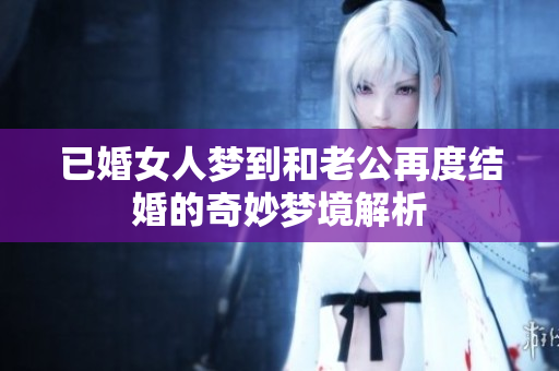 已婚女人梦到和老公再度结婚的奇妙梦境解析