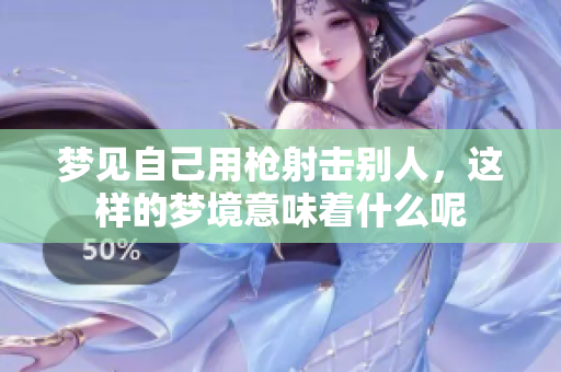 梦见自己用枪射击别人，这样的梦境意味着什么呢