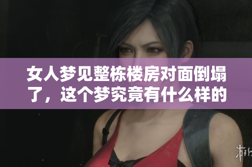 女人梦见整栋楼房对面倒塌了，这个梦究竟有什么样的寓意呢