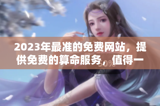 2023年最准的免费网站，提供免费的算命服务，值得一试