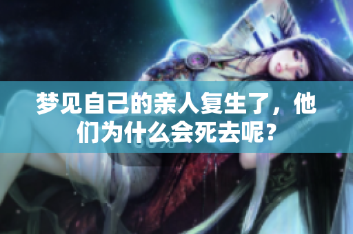 梦见自己的亲人复生了，他们为什么会死去呢？