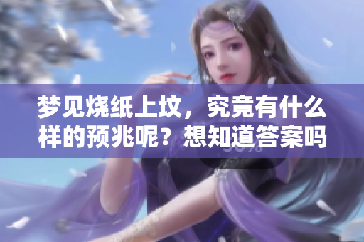 梦见烧纸上坟，究竟有什么样的预兆呢？想知道答案吗？