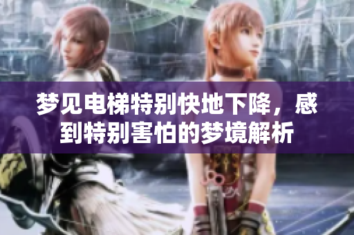 梦见电梯特别快地下降，感到特别害怕的梦境解析