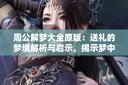 周公解梦大全原版：送礼的梦境解析与启示，揭示梦中的深层含义
