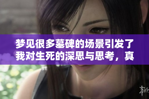 梦见很多墓碑的场景引发了我对生死的深思与思考，真是发人深省的一夜梦境。