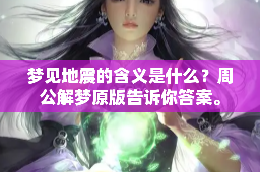 梦见地震的含义是什么？周公解梦原版告诉你答案。