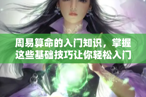 周易算命的入门知识，掌握这些基础技巧让你轻松入门
