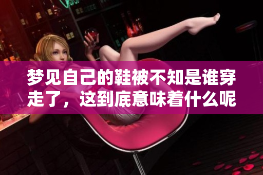 梦见自己的鞋被不知是谁穿走了，这到底意味着什么呢