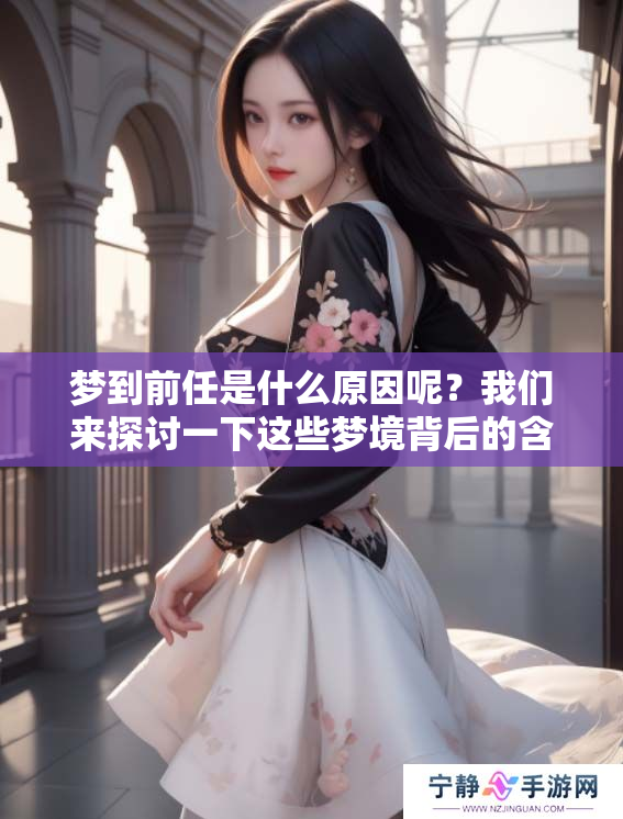 梦到前任是什么原因呢？我们来探讨一下这些梦境背后的含义。