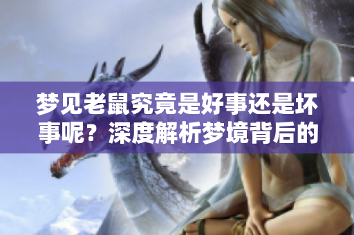 梦见老鼠究竟是好事还是坏事呢？深度解析梦境背后的含义