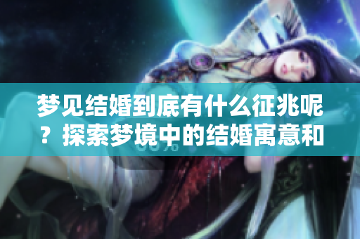 梦见结婚到底有什么征兆呢？探索梦境中的结婚寓意和征兆分析。