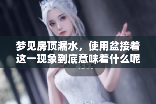 梦见房顶漏水，使用盆接着这一现象到底意味着什么呢