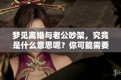 梦见离婚与老公吵架，究竟是什么意思呢？你可能需要了解一下。