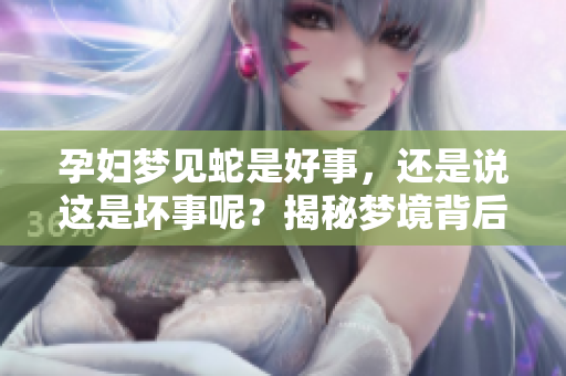 孕妇梦见蛇是好事，还是说这是坏事呢？揭秘梦境背后的深意！