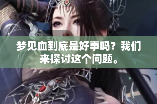 梦见血到底是好事吗？我们来探讨这个问题。