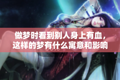 做梦时看到别人身上有血，这样的梦有什么寓意和影响呢