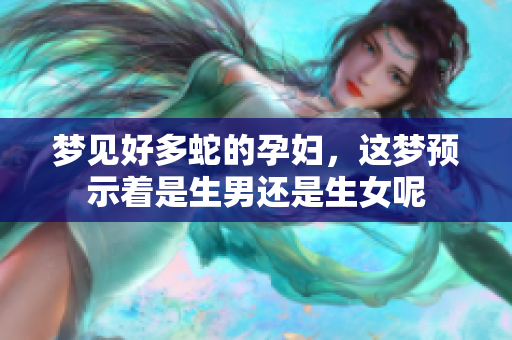 梦见好多蛇的孕妇，这梦预示着是生男还是生女呢