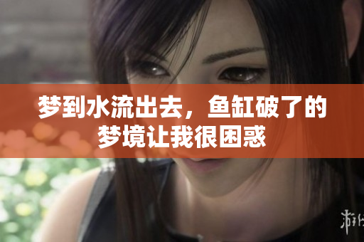 梦到水流出去，鱼缸破了的梦境让我很困惑