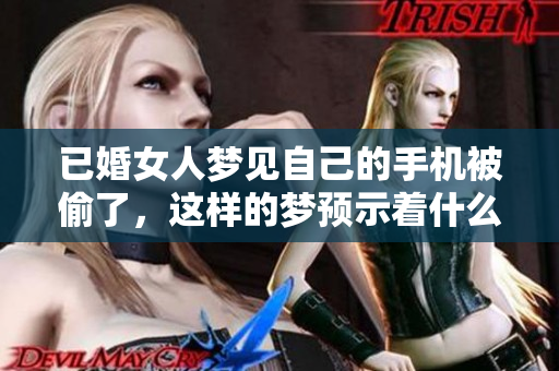 已婚女人梦见自己的手机被偷了，这样的梦预示着什么呢