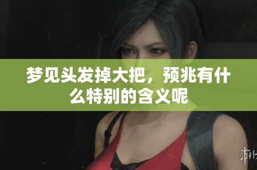 梦见头发掉大把，预兆有什么特别的含义呢