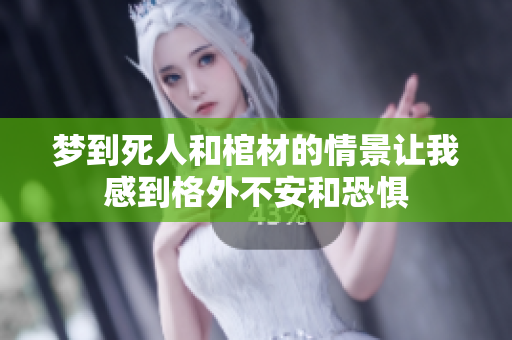 梦到死人和棺材的情景让我感到格外不安和恐惧
