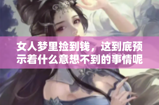 女人梦里捡到钱，这到底预示着什么意想不到的事情呢