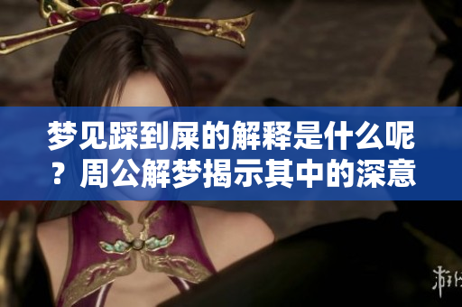 梦见踩到屎的解释是什么呢？周公解梦揭示其中的深意。