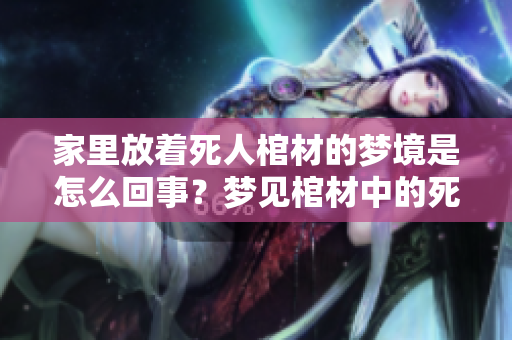 家里放着死人棺材的梦境是怎么回事？梦见棺材中的死者有什么寓意？