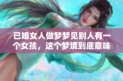 已婚女人做梦梦见别人有一个女孩，这个梦境到底意味着什么呢？