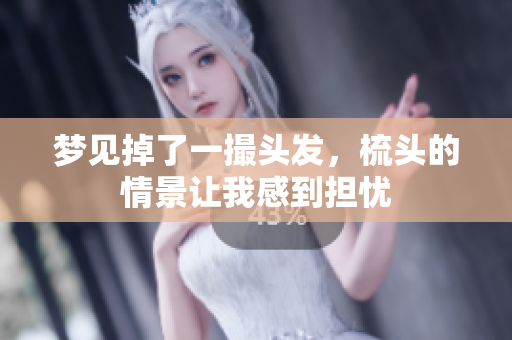 梦见掉了一撮头发，梳头的情景让我感到担忧