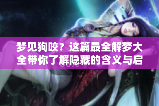 梦见狗咬？这篇最全解梦大全带你了解隐藏的含义与启示