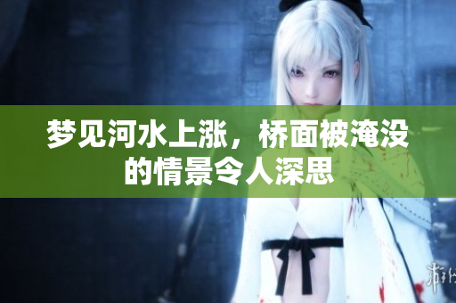 梦见河水上涨，桥面被淹没的情景令人深思