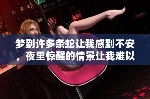 梦到许多条蛇让我感到不安，夜里惊醒的情景让我难以释怀