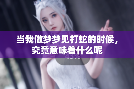 当我做梦梦见打蛇的时候，究竟意味着什么呢